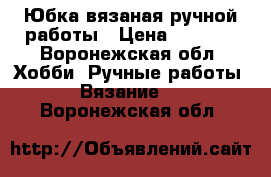 Юбка вязаная ручной работы › Цена ­ 2 500 - Воронежская обл. Хобби. Ручные работы » Вязание   . Воронежская обл.